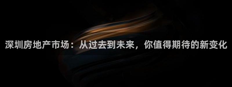 和记官网进入：深圳房地产市场：从过去到未来，你值得期待的新变