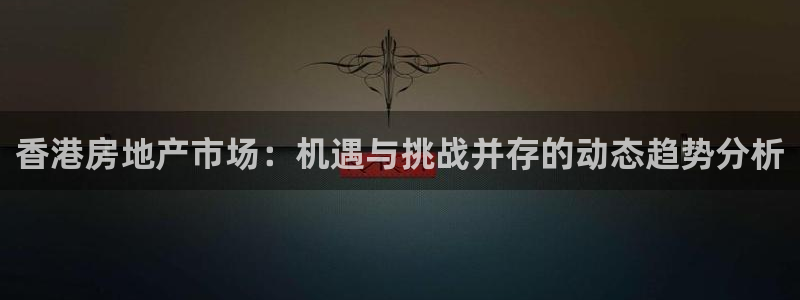 白云 和记黄埔官网电话：香港房地产市场：机遇与挑战并存的动态