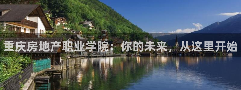 澳门3和记官网：重庆房地产职业学院：你的未来，从这里开始