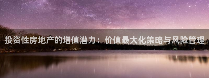 和记3hk官网：投资性房地产的增值潜力：价值最大化策略与风险