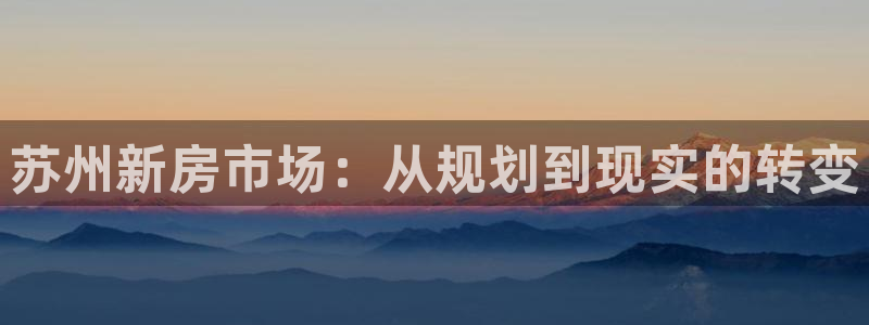 和记h8官网：苏州新房市场：从规划到现实的转变