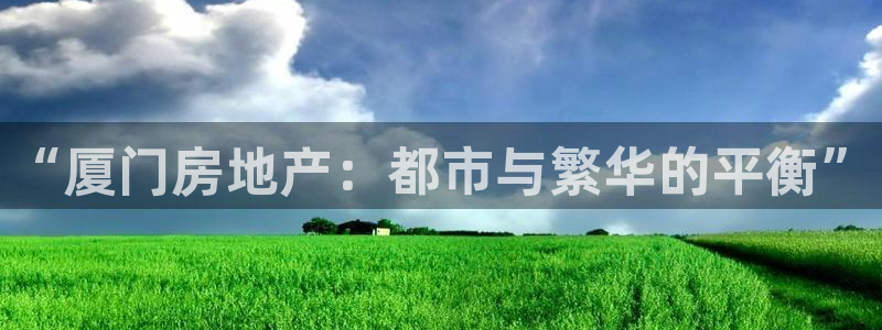和记hgc官网：“厦门房地产：都市与繁华的平衡”