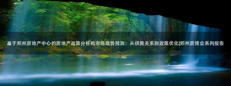 和记怡情h88官网：基于郑州房地产中心的房地产政策分析和市场