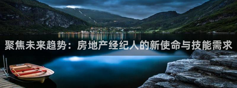 和记国际平台官网：聚焦未来趋势：房地产经纪人的新使命与技能需