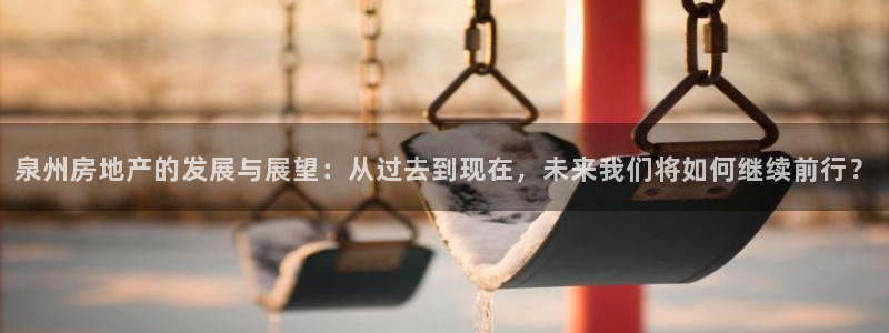 和记手机官网：泉州房地产的发展与展望：从过去到现在，未来我们