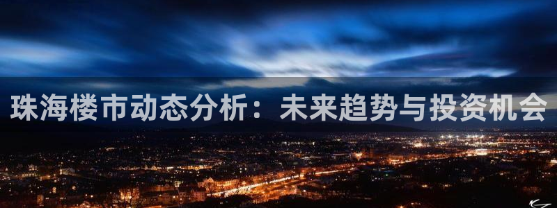 和记日化官网：珠海楼市动态分析：未来趋势与投资机会