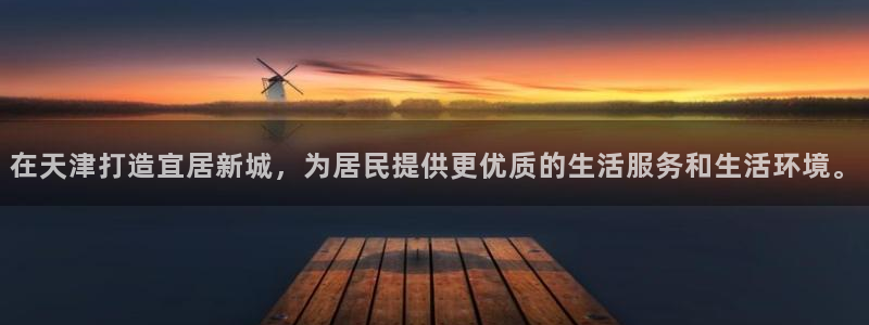 和记官网登陆：在天津打造宜居新城，为居民提供更优质的生活服务