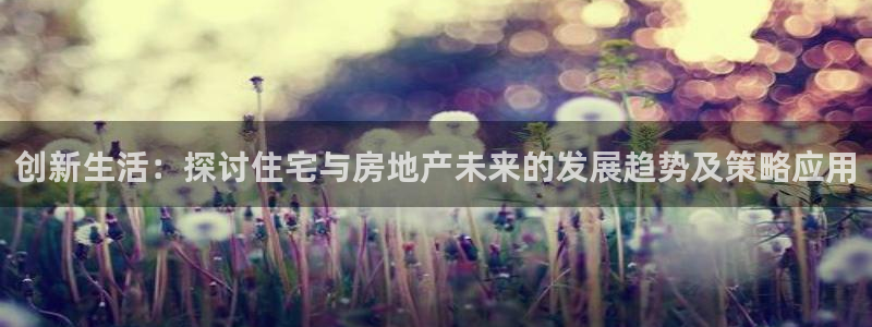 江苏和记伟业官网：创新生活：探讨住宅与房地产未来的发展趋势及