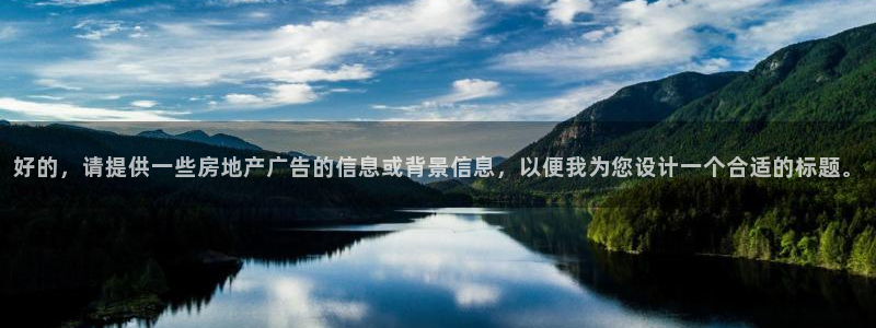 和记官网平台入口：好的，请提供一些房地产广告的信息或背景信息