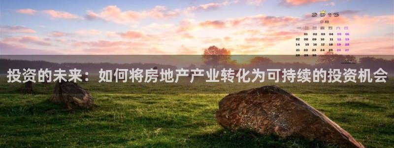 和记隆官网：投资的未来：如何将房地产产业转化为可持续的投资机