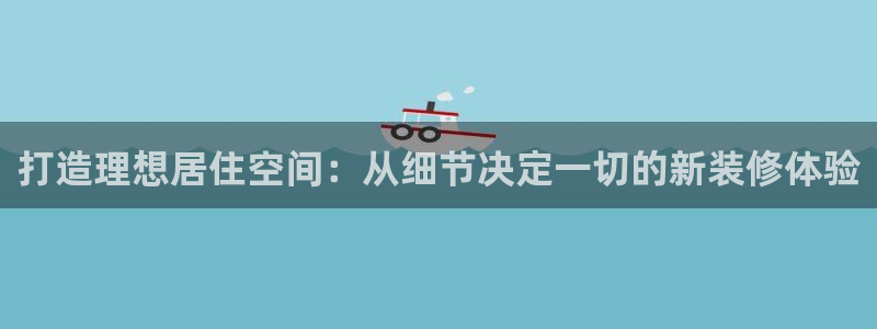 澳门和记电讯官网：打造理想居住空间：从细节决定一切的新装修体