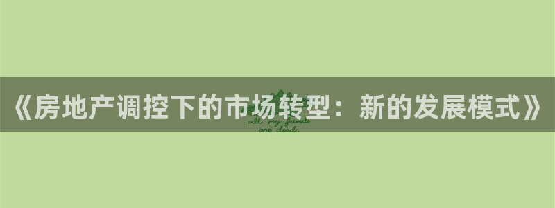 和记手机版官网：《房地产调控下的市场转型：新的发展模式》