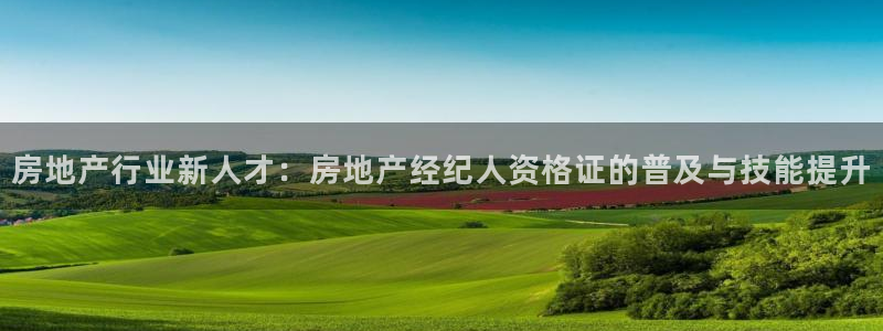 香港和记集团官网：房地产行业新人才：房地产经纪人资格证的普及