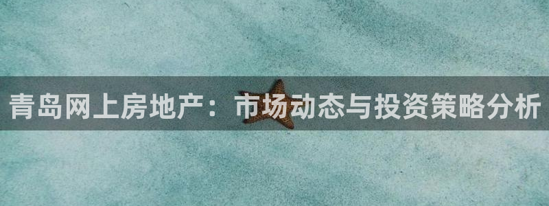 江苏和记伟业官网：青岛网上房地产：市场动态与投资策略分析
