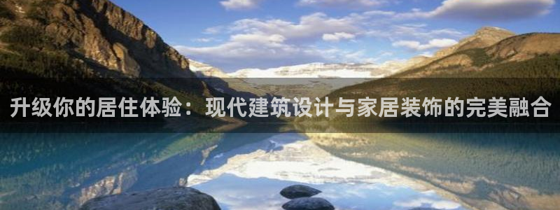 和记娱乐场所官网：升级你的居住体验：现代建筑设计与家居装饰的