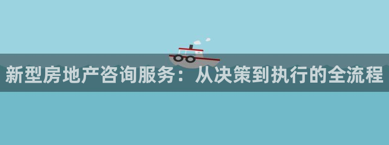 和记怡情h88官网中文版：新型房地产咨询服务：从决策到执行的