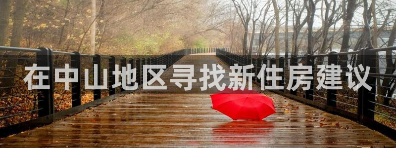 和记官网手机版下载：在中山地区寻找新住房建议
