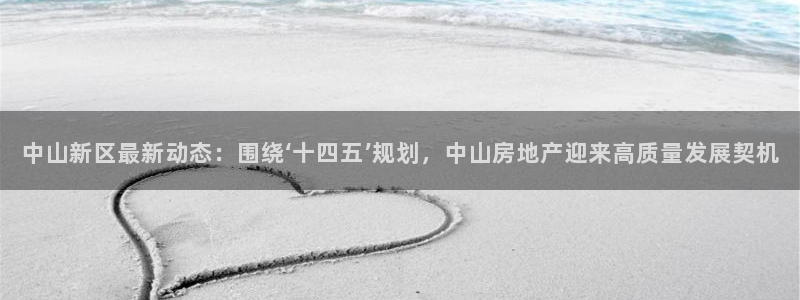 和记官网和记：中山新区最新动态：围绕‘十四五’规划，中山房地