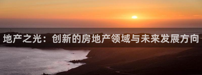 缅甸和记官网：地产之光：创新的房地产领域与未来发展方向