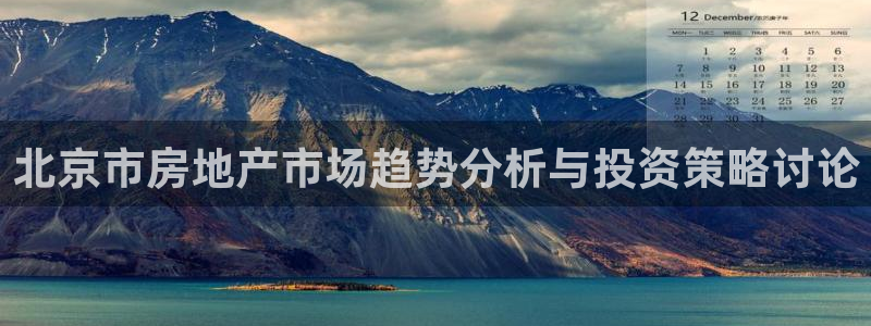 和记体育官网：北京市房地产市场趋势分析与投资策略讨论
