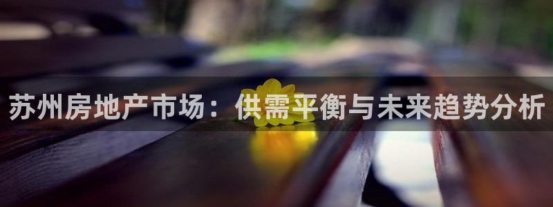 澳门和记电信官网：苏州房地产市场：供需平衡与未来趋势分析