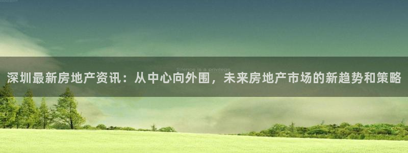 和记开户官网：深圳最新房地产资讯：从中心向外围，未来房地产市