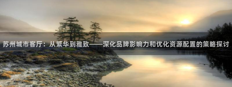 香港和记通讯官网：苏州城市客厅：从繁华到雅致——深化品牌影响