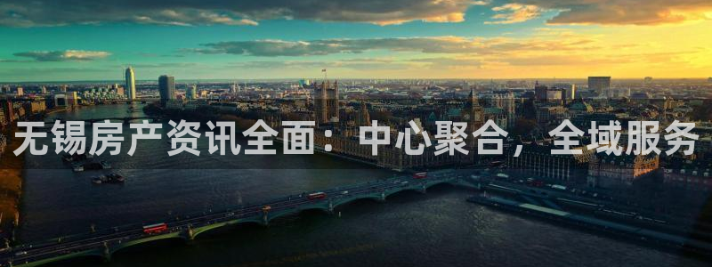 和记火爆官网：无锡房产资讯全面：中心聚合，全域服务