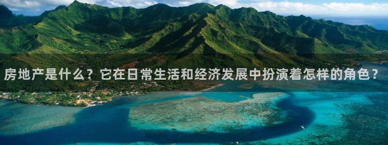 澳门和记电讯官网：房地产是什么？它在日常生活和经济发展中扮演
