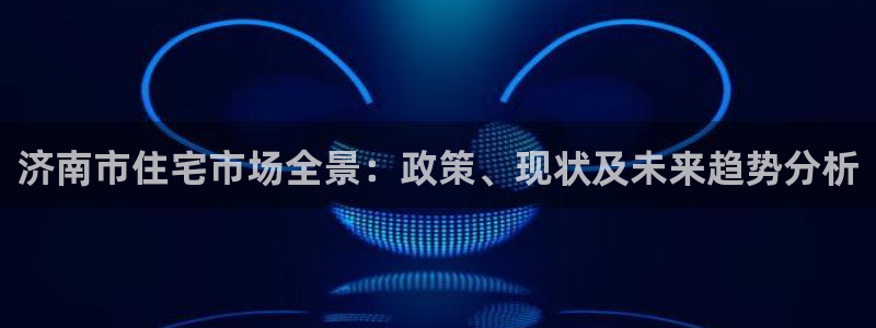 和记国际电讯官网：济南市住宅市场全景：政策、现状及未来趋势分