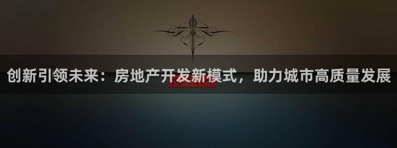 和记集团官网：创新引领未来：房地产开发新模式，助力城市高质量