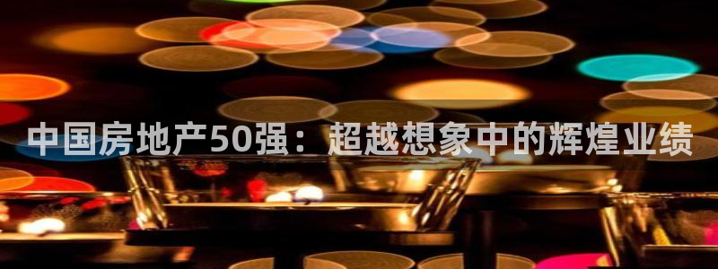 和记开户官网：中国房地产50强：超越想象中的辉煌业绩