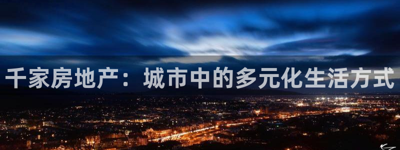 和记手机版官网：千家房地产：城市中的多元化生活方式