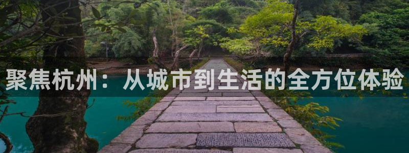 和记h188怡情官网：聚焦杭州：从城市到生活的全方位体验