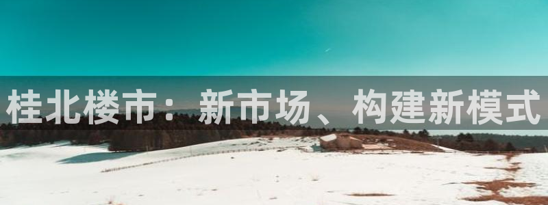 和记网开户官网：桂北楼市：新市场、构建新模式