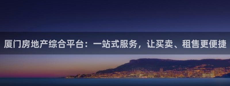 和记怡情官网：厦门房地产综合平台：一站式服务，让买卖、租售更