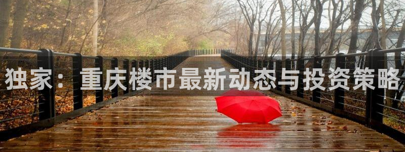 和记电讯香港官网：独家：重庆楼市最新动态与投资策略