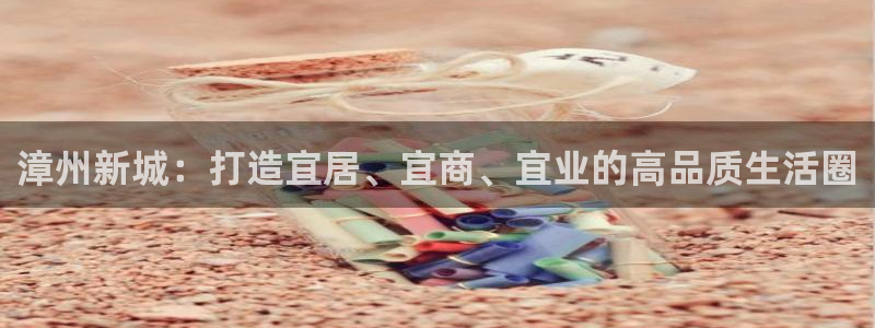和记黄埔公司官网：漳州新城：打造宜居、宜商、宜业的高品质生活