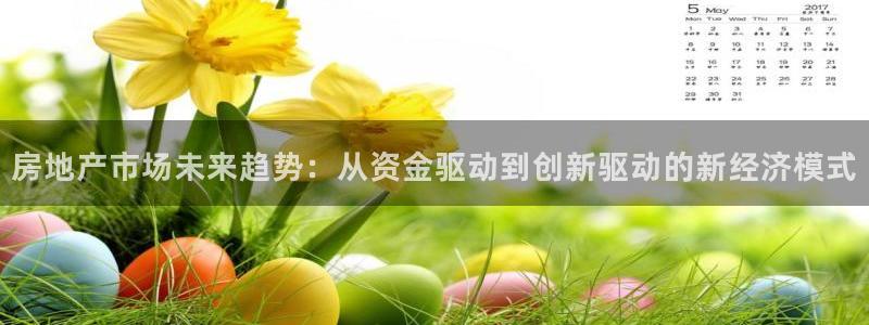 广州和记黄埔官网：房地产市场未来趋势：从资金驱动到创新驱动的