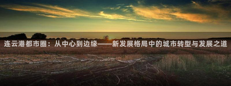 和记游戏官网：连云港都市圈：从中心到边缘——新发展格局中的城