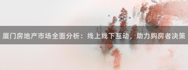 和记官网怡情娱乐：厦门房地产市场全面分析：线上线下互动，助力
