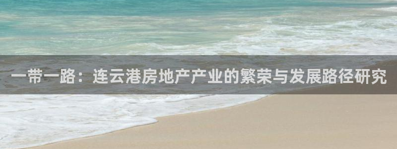 和记娱技精h88285官网：一带一路：连云港房地产产业的繁荣