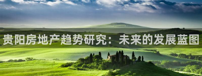 和记唯一官网：贵阳房地产趋势研究：未来的发展蓝图