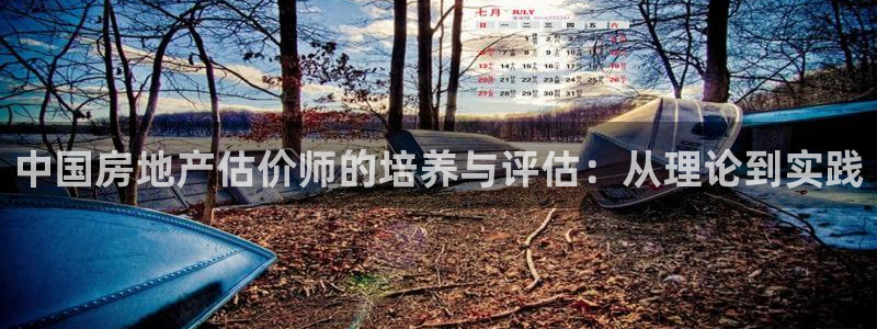 江苏和记伟业官网：中国房地产估价师的培养与评估：从理论到实践
