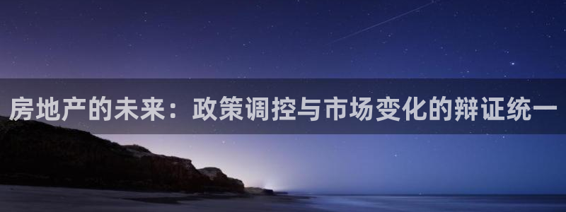 香港和记3官网：房地产的未来：政策调控与市场变化的辩证统一