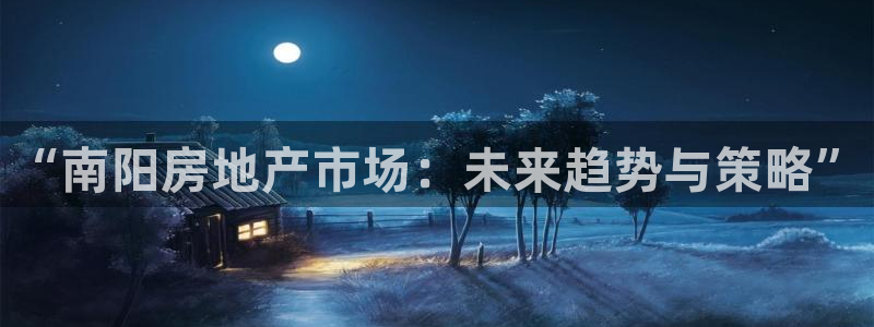 和记香港官网：“南阳房地产市场：未来趋势与策略”